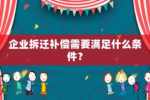企業拆遷補償需要滿足什么條件？