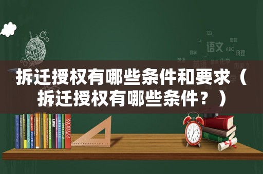 拆遷授權有哪些條件和要求（拆遷授權有哪些條件？）