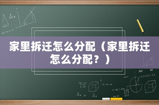 家里拆遷怎么分配（家里拆遷怎么分配？）