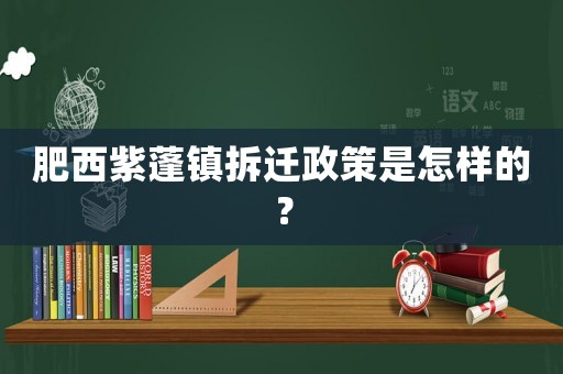 肥西紫蓬鎮拆遷政策是怎樣的？