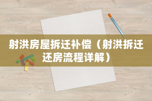 射洪房屋拆遷補償（射洪拆遷還房流程詳解）