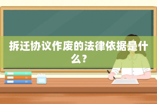 拆遷協議作廢的法律依據是什么？