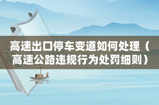 高速出口停車變道如何處理（高速公路違規(guī)行為處罰細則）