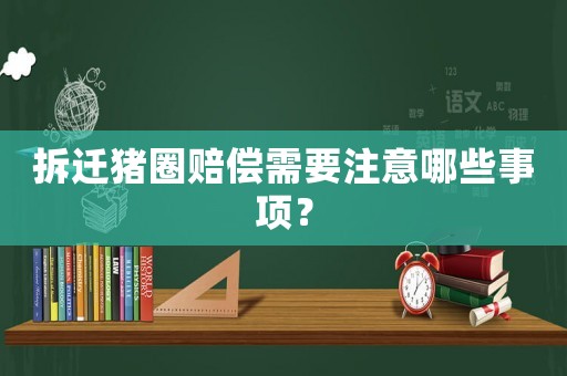 拆遷豬圈賠償需要注意哪些事項？