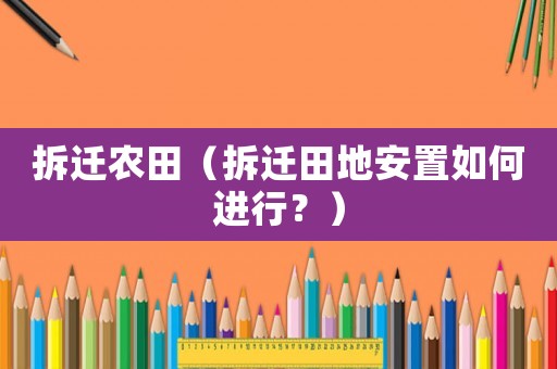 拆遷農田（拆遷田地安置如何進行？）