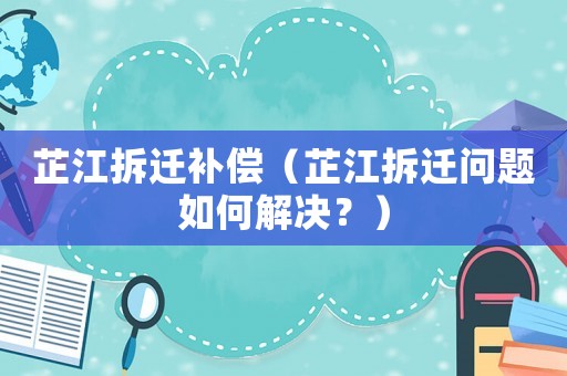 芷江拆遷補償（芷江拆遷問題如何解決？）