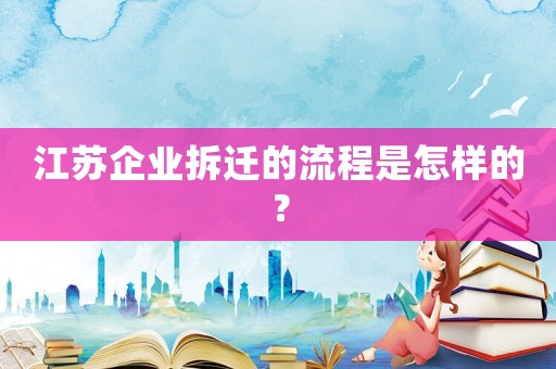 江蘇企業拆遷的流程是怎樣的？