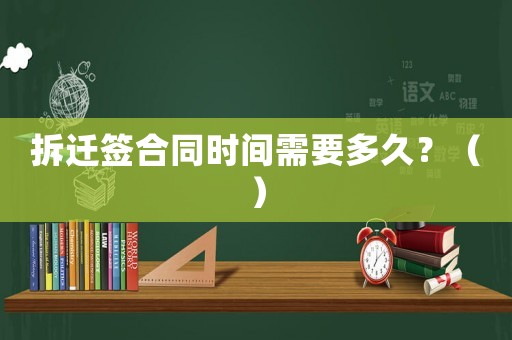 拆遷簽合同時間需要多久？（）