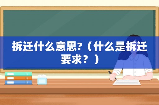 拆遷什么意思?（什么是拆遷要求？）