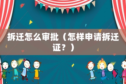 拆遷怎么審批（怎樣申請拆遷證？）