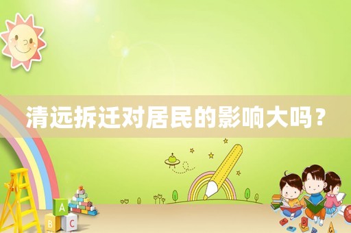 清遠拆遷對居民的影響大嗎？