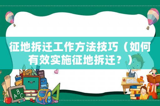 征地拆遷工作方法技巧（如何有效實施征地拆遷？）
