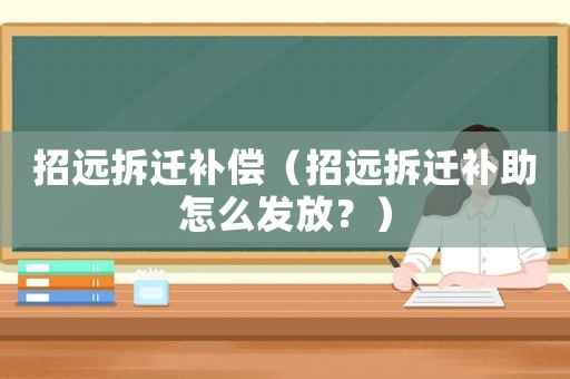 招遠拆遷補償（招遠拆遷補助怎么發放？）