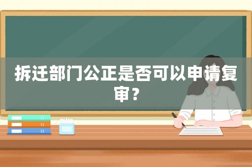 拆遷部門公正是否可以申請復審？
