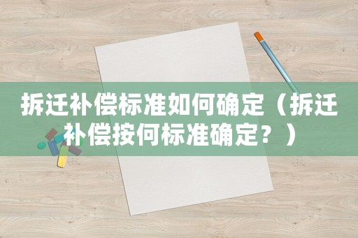 拆遷補償標準如何確定（拆遷補償按何標準確定？）