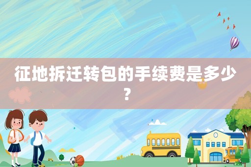 征地拆遷轉包的手續費是多少？