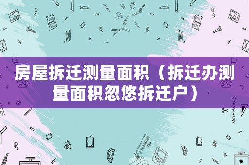 房屋拆遷測量面積（拆遷辦測量面積忽悠拆遷戶）