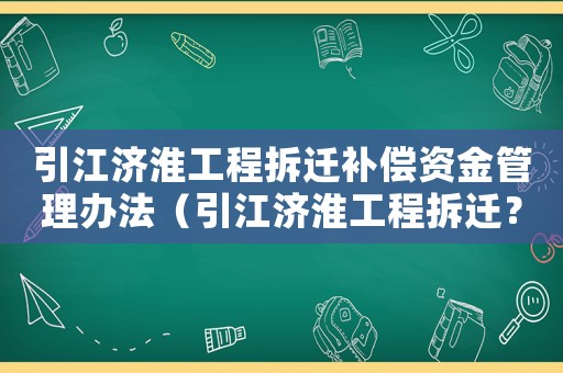 引江濟(jì)淮工程拆遷補(bǔ)償資金管理辦法（引江濟(jì)淮工程拆遷？）