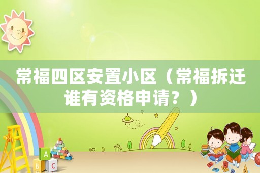 常福四區安置小區（常福拆遷誰有資格申請？）