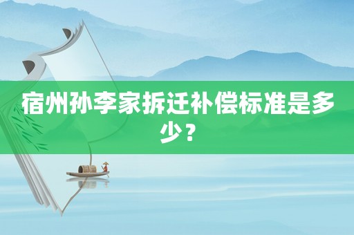 宿州孫李家拆遷補償標準是多少？
