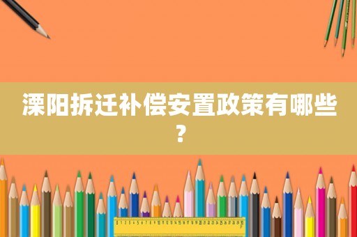 溧陽拆遷補償安置政策有哪些？