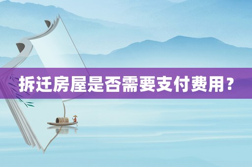 拆遷房屋是否需要支付費用？