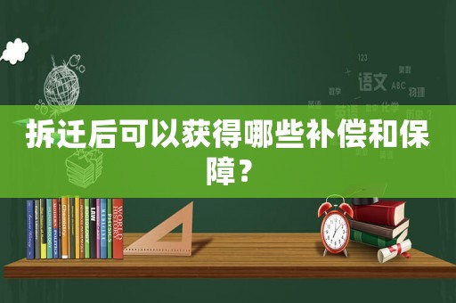 拆遷后可以獲得哪些補償和保障？