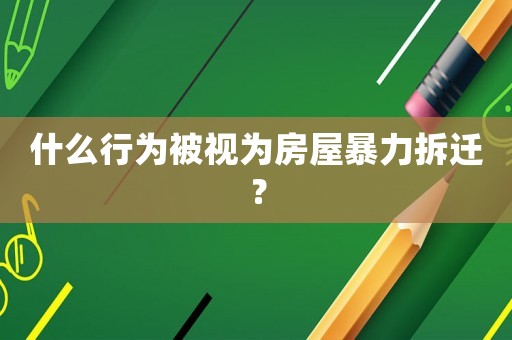 什么行為被視為房屋暴力拆遷？