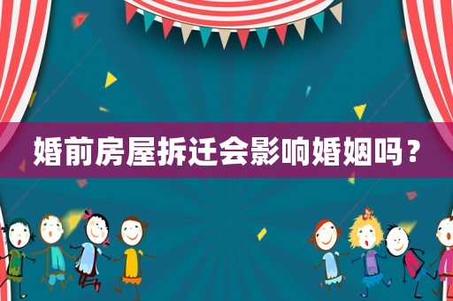 婚前房屋拆遷會影響婚姻嗎？