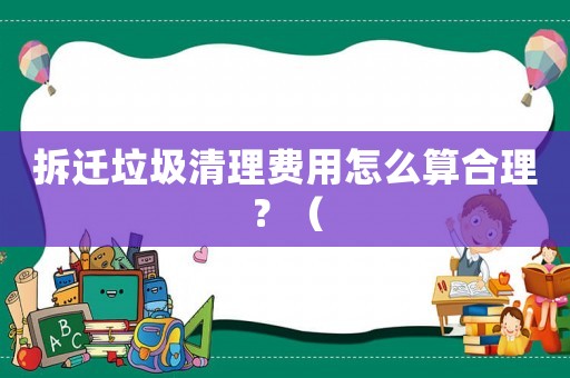 拆遷垃圾清理費用怎么算合理？（