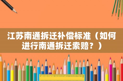 江蘇南通拆遷補償標準（如何進行南通拆遷索賠？）