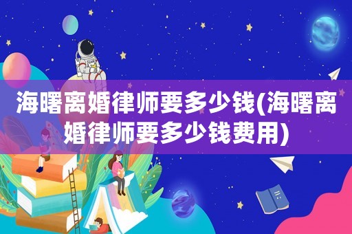 海曙離婚律師要多少錢(海曙離婚律師要多少錢費用)