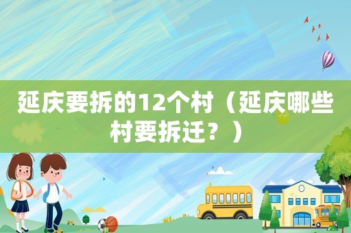 延慶要拆的12個村（延慶哪些村要拆遷？）