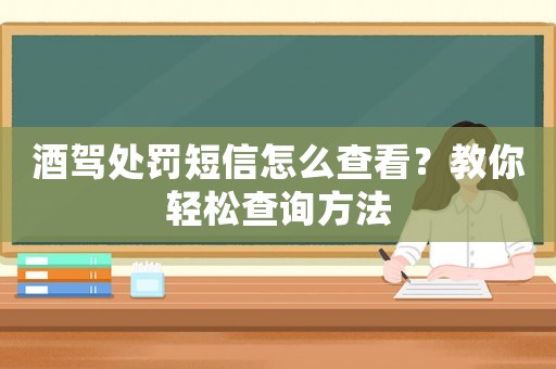 酒駕處罰短信怎么查看？教你輕松查詢方法