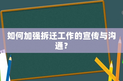 如何加強拆遷工作的宣傳與溝通？