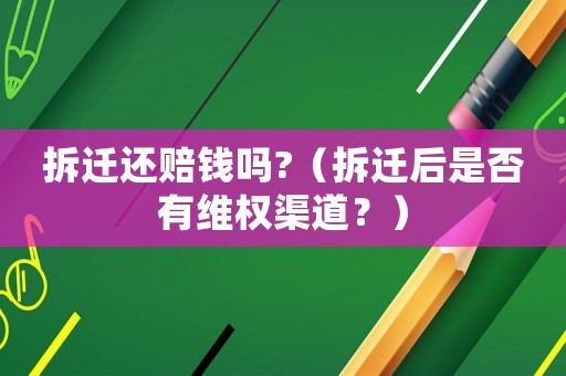 拆遷還賠錢嗎?（拆遷后是否有維權渠道？）