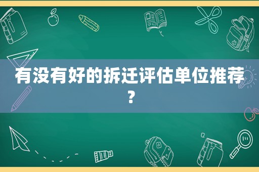 有沒有好的拆遷評估單位推薦？