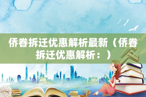 僑眷拆遷優惠解析最新（僑眷拆遷優惠解析：）