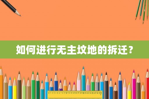 如何進行無主墳地的拆遷？