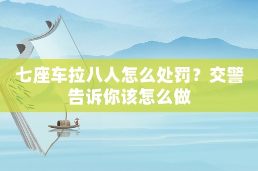 七座車拉八人怎么處罰？交警告訴你該怎么做