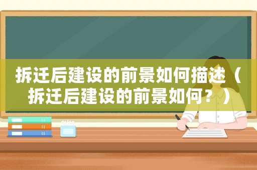 拆遷后建設(shè)的前景如何描述（拆遷后建設(shè)的前景如何？）
