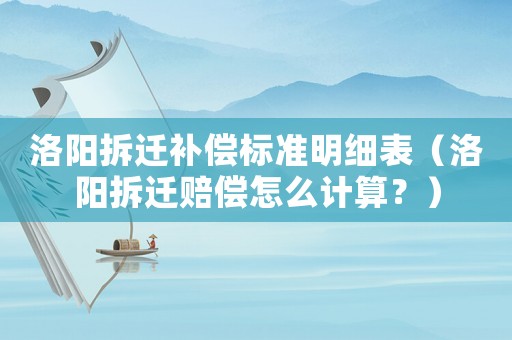 洛陽拆遷補償標準明細表（洛陽拆遷賠償怎么計算？）