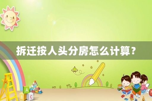 拆遷按人頭分房怎么計算？