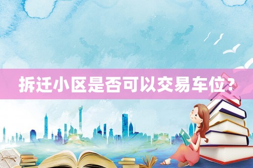 拆遷小區是否可以交易車位？