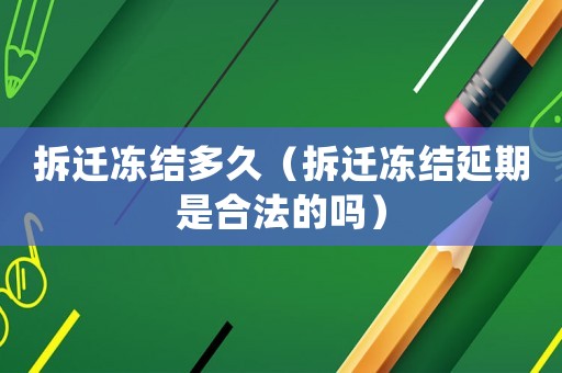 拆遷凍結多久（拆遷凍結延期是合法的嗎）