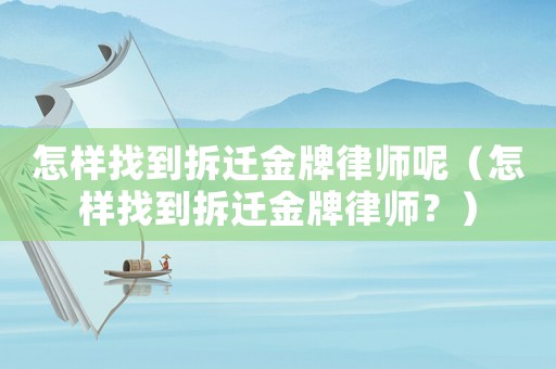 怎樣找到拆遷金牌律師呢（怎樣找到拆遷金牌律師？）