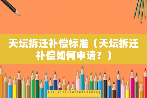 天壇拆遷補償標準（天壇拆遷補償如何申請？）