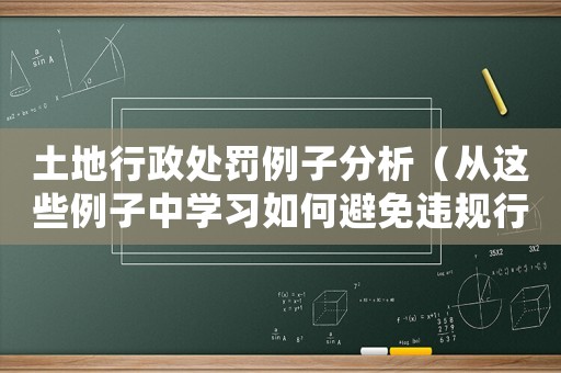 土地行政處罰例子分析（從這些例子中學習如何避免違規行為）
