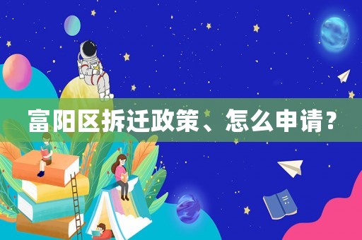 富陽區拆遷政策、怎么申請？