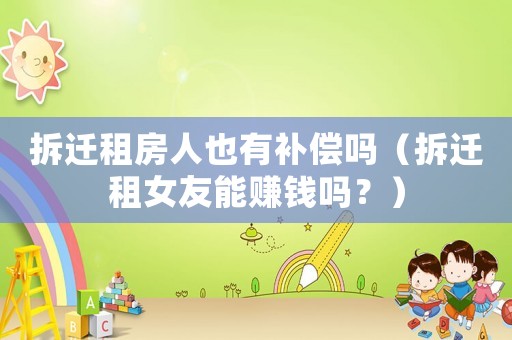 拆遷租房人也有補償嗎（拆遷租女友能賺錢嗎？）
